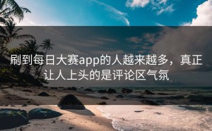 刷到每日大赛app的人越来越多，真正让人上头的是评论区气氛