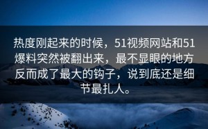 热度刚起来的时候，51视频网站和51爆料突然被翻出来，最不显眼的地方反而成了最大的钩子，说到底还是细节最扎人。