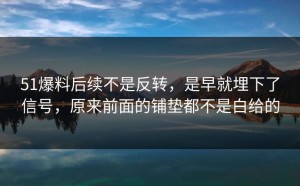51爆料后续不是反转，是早就埋下了信号，原来前面的铺垫都不是白给的