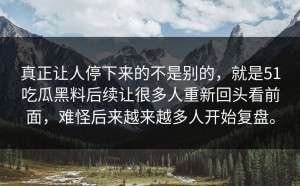 真正让人停下来的不是别的，就是51吃瓜黑料后续让很多人重新回头看前面，难怪后来越来越多人开始复盘。