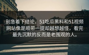 别急着下结论，51吃瓜黑料和51视频网站像是顺带一提却越想越怪，看完最先沉默的反而是老围观的人。