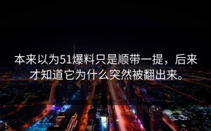 本来以为51爆料只是顺带一提，后来才知道它为什么突然被翻出来。
