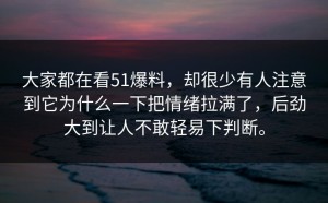 大家都在看51爆料，却很少有人注意到它为什么一下把情绪拉满了，后劲大到让人不敢轻易下判断。