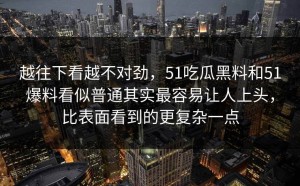 越往下看越不对劲，51吃瓜黑料和51爆料看似普通其实最容易让人上头，比表面看到的更复杂一点