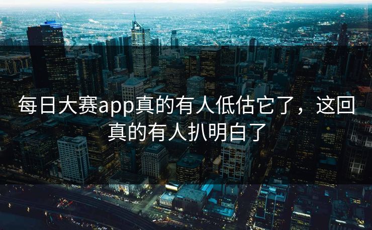 每日大赛app真的有人低估它了，这回真的有人扒明白了