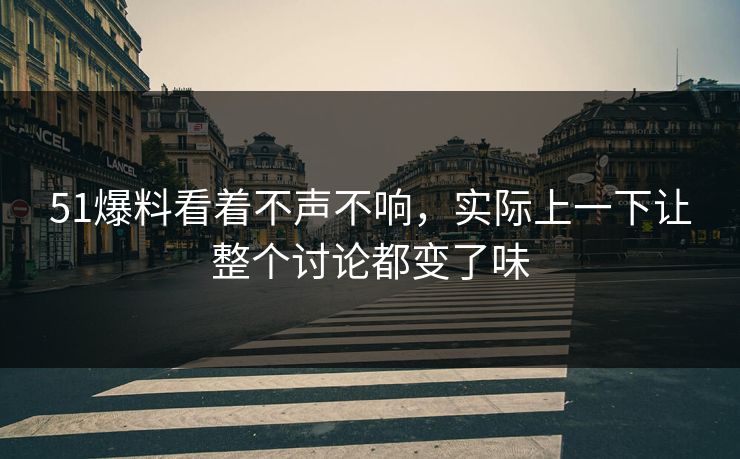 51爆料看着不声不响，实际上一下让整个讨论都变了味