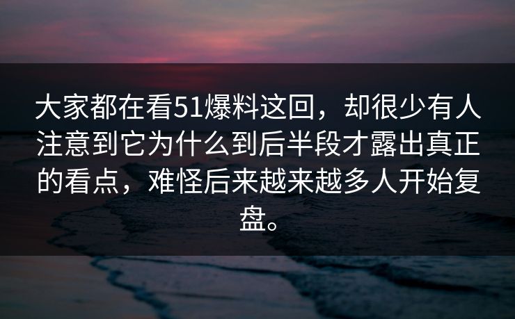 大家都在看51爆料这回，却很少有人注意到它为什么到后半段才露出真正的看点，难怪后来越来越多人开始复盘。