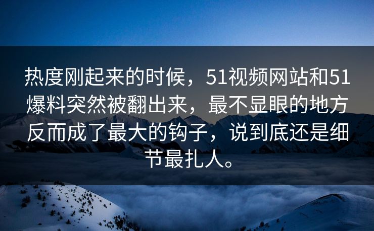 热度刚起来的时候，51视频网站和51爆料突然被翻出来，最不显眼的地方反而成了最大的钩子，说到底还是细节最扎人。