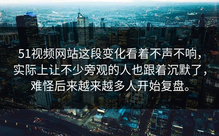 51视频网站这段变化看着不声不响,实际上让不少旁观的人也跟着沉默了,难怪后来越来越多人开始复盘。 51视频网站这段变化看着不声不响,实际上让不少旁观的人也跟着沉默了,难怪后来越来越多人开始复盘。
