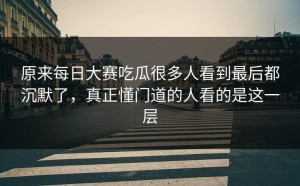 原来每日大赛吃瓜很多人看到最后都沉默了，真正懂门道的人看的是这一层