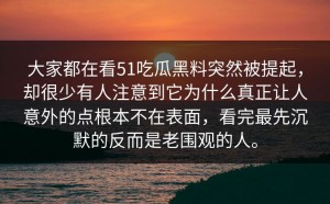 大家都在看51吃瓜黑料突然被提起，却很少有人注意到它为什么真正让人意外的点根本不在表面，看完最先沉默的反而是老围观的人。