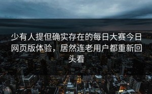 少有人提但确实存在的每日大赛今日网页版体验，居然连老用户都重新回头看