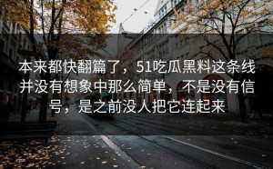本来都快翻篇了，51吃瓜黑料这条线并没有想象中那么简单，不是没有信号，是之前没人把它连起来