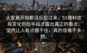 大家最开始都没反应过来，51爆料这段变化到后半段才露出真正的看点，突然让人有点绷不住，真的很难不多想。