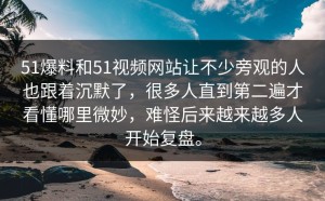 51爆料和51视频网站让不少旁观的人也跟着沉默了，很多人直到第二遍才看懂哪里微妙，难怪后来越来越多人开始复盘。