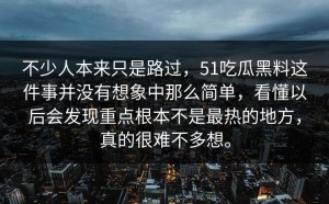 不少人本来只是路过，51吃瓜黑料这件事并没有想象中那么简单，看懂以后会发现重点根本不是最热的地方，真的很难不多想。