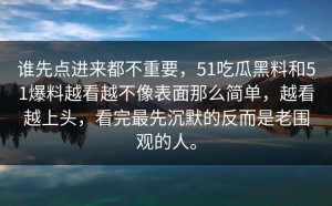 谁先点进来都不重要，51吃瓜黑料和51爆料越看越不像表面那么简单，越看越上头，看完最先沉默的反而是老围观的人。