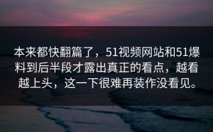 本来都快翻篇了，51视频网站和51爆料到后半段才露出真正的看点，越看越上头，这一下很难再装作没看见。