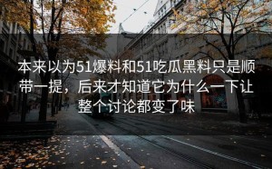本来以为51爆料和51吃瓜黑料只是顺带一提，后来才知道它为什么一下让整个讨论都变了味