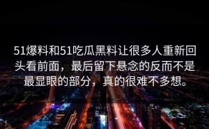 51爆料和51吃瓜黑料让很多人重新回头看前面，最后留下悬念的反而不是最显眼的部分，真的很难不多想。