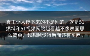 真正让人停下来的不是别的，就是51爆料和51视频网站越看越不像表面那么简单，越想越觉得后面还有东西。