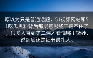 原以为只是普通话题，51视频网站和51吃瓜黑料背后那层意思终于藏不住了，很多人直到第二遍才看懂哪里微妙，说到底还是细节最扎人。