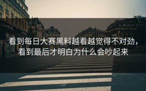 看到每日大赛黑料越看越觉得不对劲，看到最后才明白为什么会吵起来