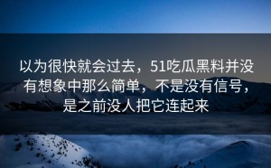 以为很快就会过去，51吃瓜黑料并没有想象中那么简单，不是没有信号，是之前没人把它连起来