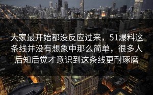 大家最开始都没反应过来，51爆料这条线并没有想象中那么简单，很多人后知后觉才意识到这条线更耐琢磨