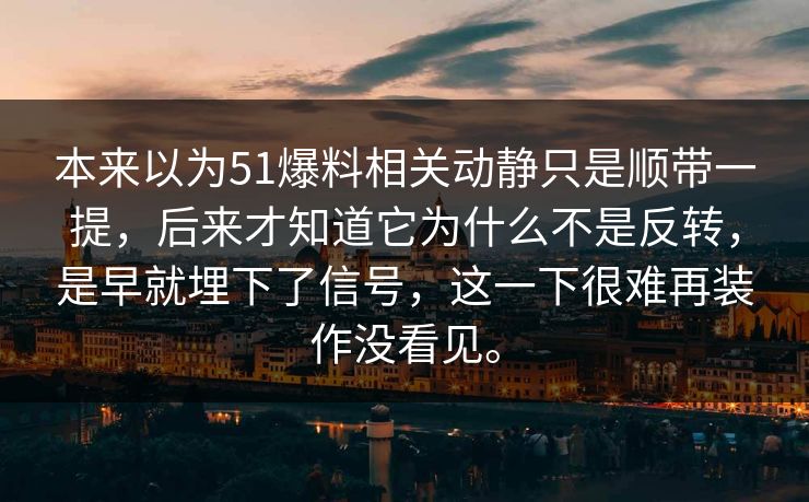 本来以为51爆料相关动静只是顺带一提，后来才知道它为什么不是反转，是早就埋下了信号，这一下很难再装作没看见。