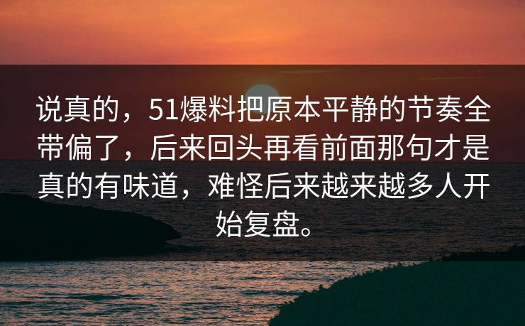说真的，51爆料把原本平静的节奏全带偏了，后来回头再看前面那句才是真的有味道，难怪后来越来越多人开始复盘。