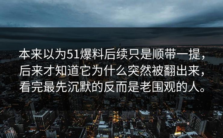 本来以为51爆料后续只是顺带一提，后来才知道它为什么突然被翻出来，看完最先沉默的反而是老围观的人。