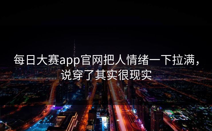 每日大赛app官网把人情绪一下拉满，说穿了其实很现实