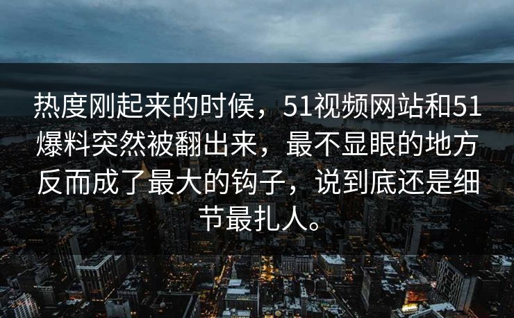 热度刚起来的时候，51视频网站和51爆料突然被翻出来，最不显眼的地方反而成了最大的钩子，说到底还是细节最扎人。