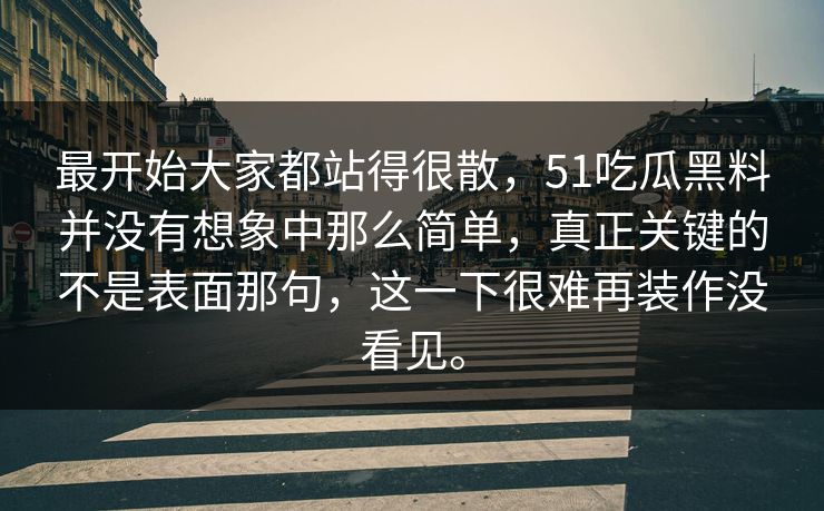 最开始大家都站得很散,51吃瓜黑料并没有想象中那么简单,真正关键的不是表面那句,这一下很难再装作没看见。 最开始大家都站得很散,51吃瓜黑料并没有想象中那么简单,真正关键的不是表面那句,这一下很难再装作没看见。