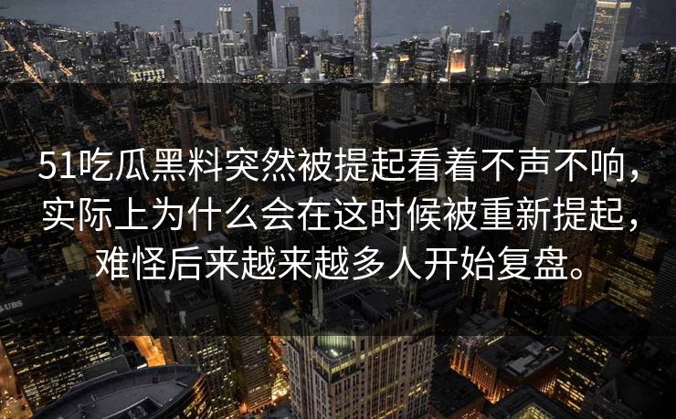 51吃瓜黑料突然被提起看着不声不响,实际上为什么会在这时候被重新提起,难怪后来越来越多人开始复盘。 51吃瓜黑料突然被提起看着不声不响,实际上为什么会在这时候被重新提起,难怪后来越来越多人开始复盘。