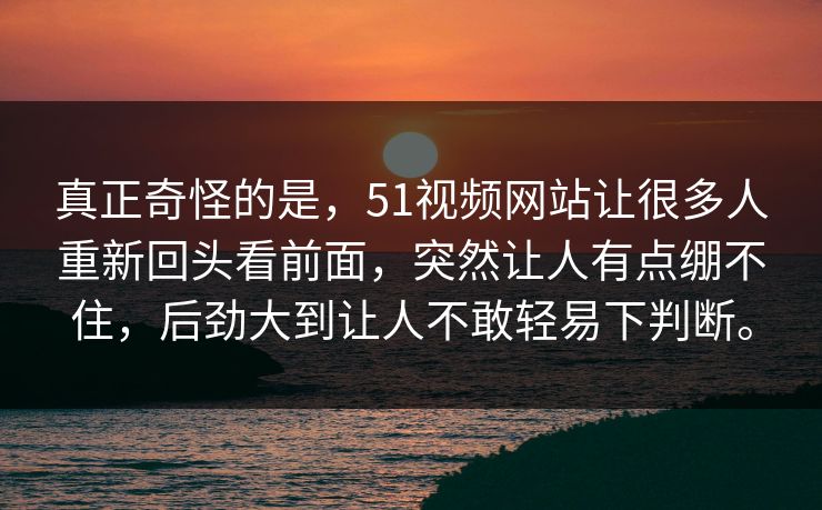 真正奇怪的是,51视频网站让很多人重新回头看前面,突然让人有点绷不住,后劲大到让人不敢轻易下判断。 真正奇怪的是,51视频网站让很多人重新回头看前面,突然让人有点绷不住,后劲大到让人不敢轻易下判断。